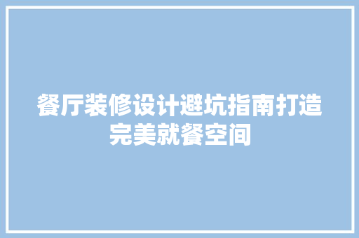 餐厅装修设计避坑指南打造完美就餐空间