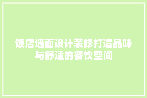 饭店墙面设计装修打造品味与舒适的餐饮空间