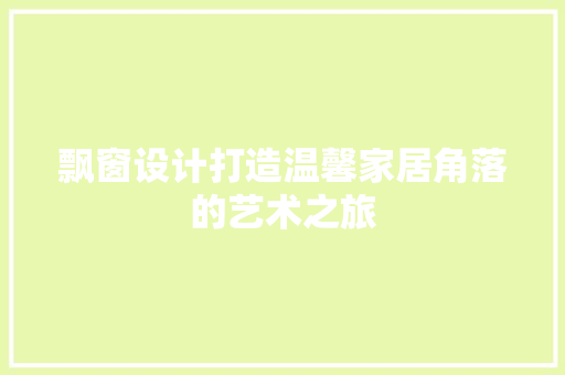 飘窗设计打造温馨家居角落的艺术之旅