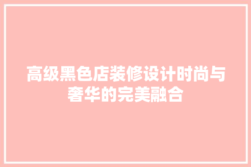 高级黑色店装修设计时尚与奢华的完美融合