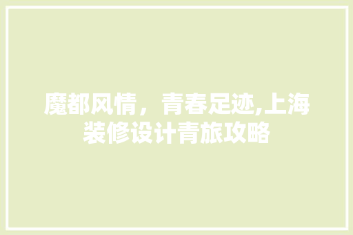 魔都风情，青春足迹,上海装修设计青旅攻略
