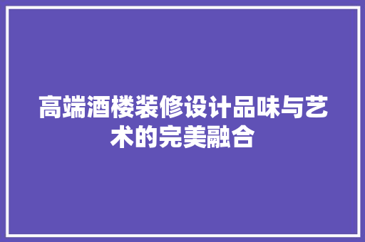 高端酒楼装修设计品味与艺术的完美融合 现代风格装饰