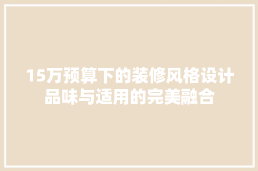 15万预算下的装修风格设计品味与适用的完美融合