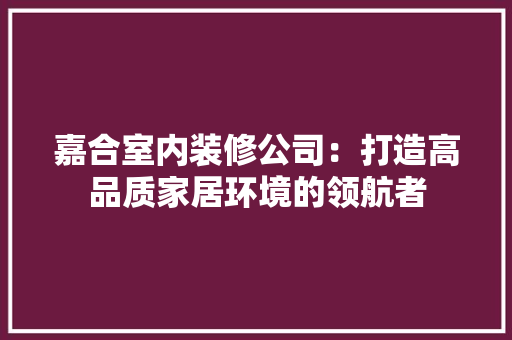 嘉合室内装修公司：打造高品质家居环境的领航者