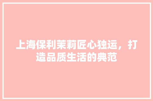 上海保利茉莉匠心独运，打造品质生活的典范