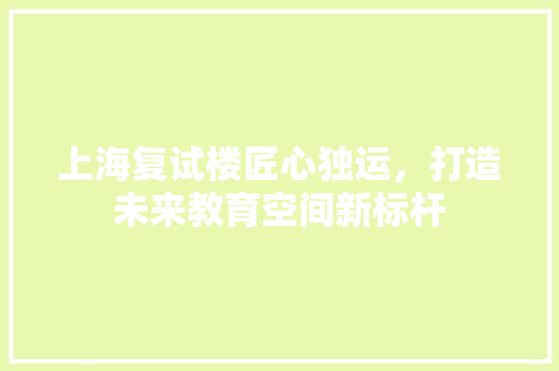 上海复试楼匠心独运，打造未来教育空间新标杆