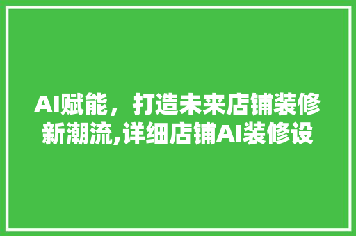 AI赋能，打造未来店铺装修新潮流,详细店铺AI装修设计软件