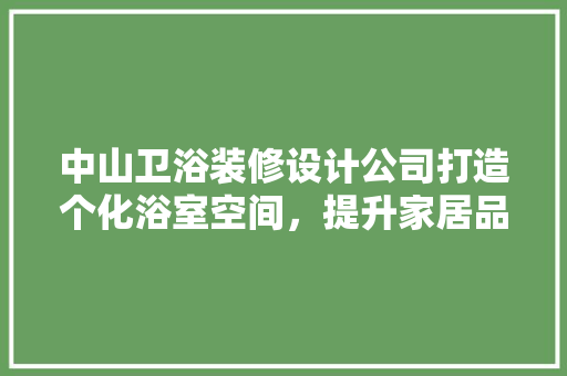 中山卫浴装修设计公司打造个化浴室空间，提升家居品质