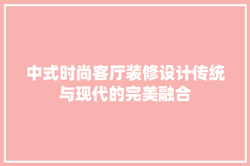 中式时尚客厅装修设计传统与现代的完美融合