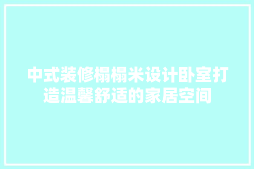 中式装修榻榻米设计卧室打造温馨舒适的家居空间