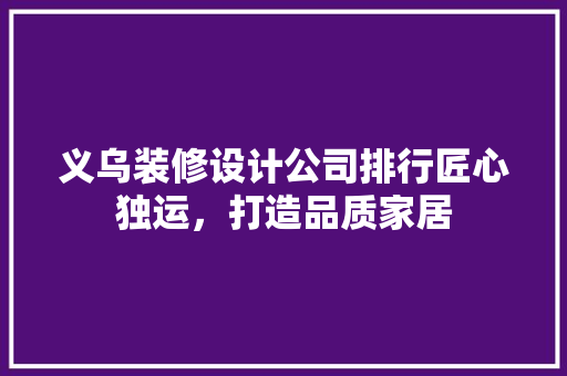 义乌装修设计公司排行匠心独运，打造品质家居