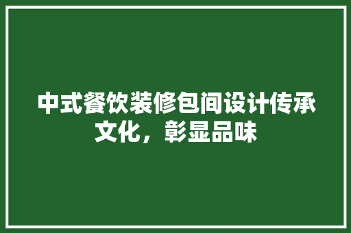 中式餐饮装修包间设计传承文化，彰显品味