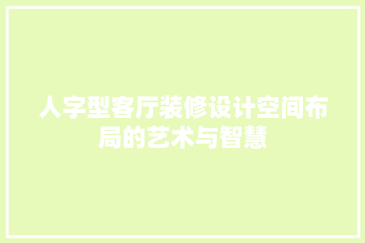人字型客厅装修设计空间布局的艺术与智慧