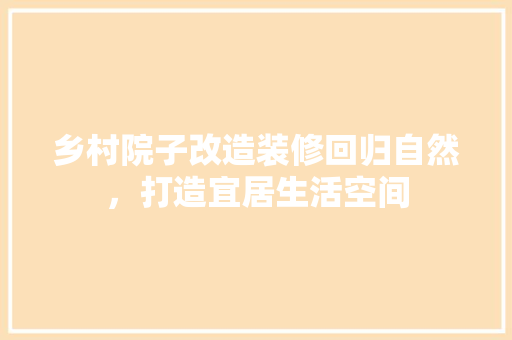 乡村院子改造装修回归自然，打造宜居生活空间
