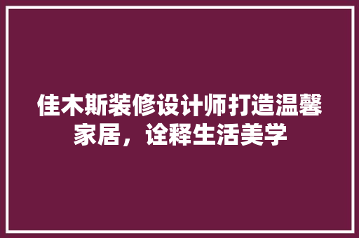 佳木斯装修设计师打造温馨家居，诠释生活美学