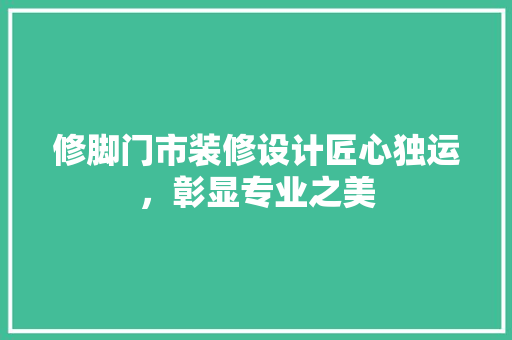 修脚门市装修设计匠心独运，彰显专业之美