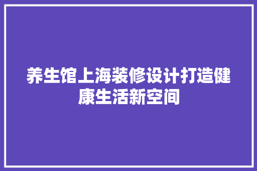 养生馆上海装修设计打造健康生活新空间