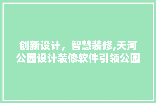 创新设计，智慧装修,天河公园设计装修软件引领公园建设新潮流