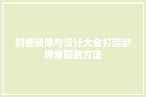 别墅装修与设计大全打造梦想家园的方法