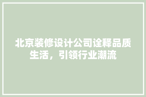 北京装修设计公司诠释品质生活，引领行业潮流