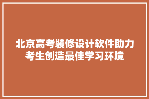 北京高考装修设计软件助力考生创造最佳学习环境