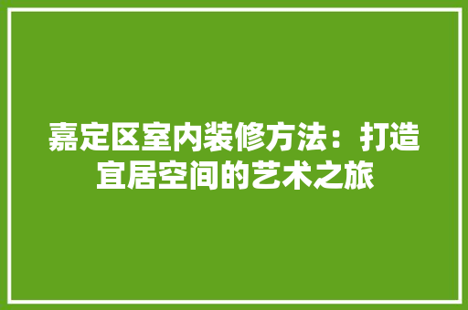 嘉定区室内装修方法：打造宜居空间的艺术之旅 卧室装修