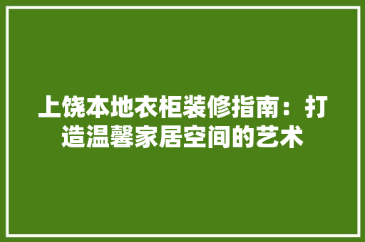 上饶本地衣柜装修指南：打造温馨家居空间的艺术 家居装修