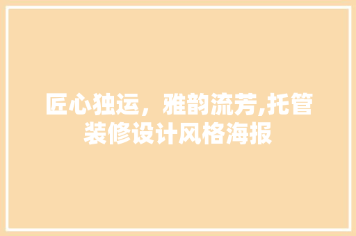 匠心独运，雅韵流芳,托管装修设计风格海报