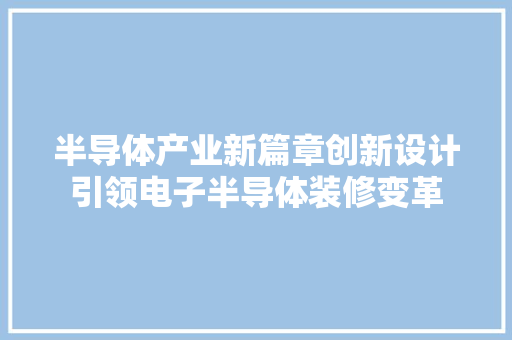 半导体产业新篇章创新设计引领电子半导体装修变革