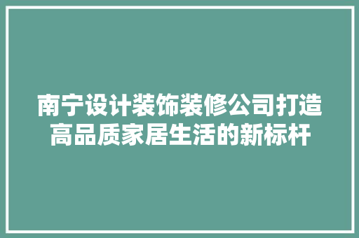 南宁设计装饰装修公司打造高品质家居生活的新标杆