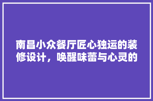 南昌小众餐厅匠心独运的装修设计，唤醒味蕾与心灵的双重享受