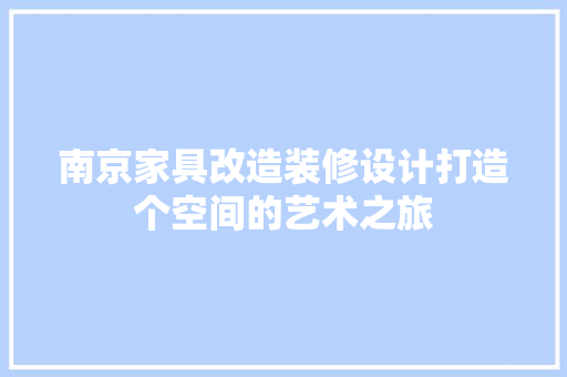 南京家具改造装修设计打造个空间的艺术之旅