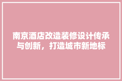 南京酒店改造装修设计传承与创新，打造城市新地标