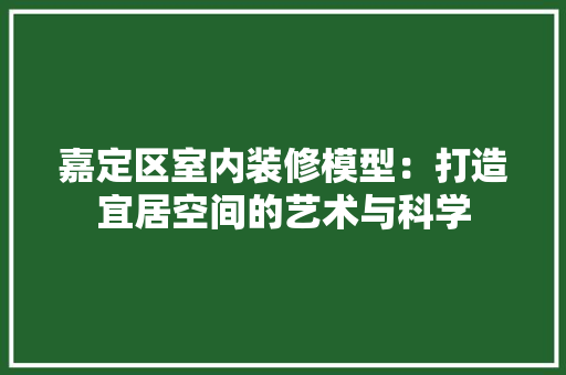 嘉定区室内装修模型：打造宜居空间的艺术与科学