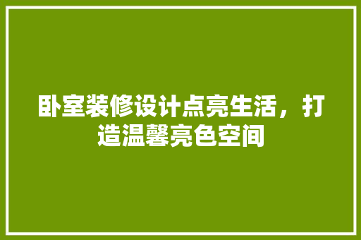 卧室装修设计点亮生活，打造温馨亮色空间