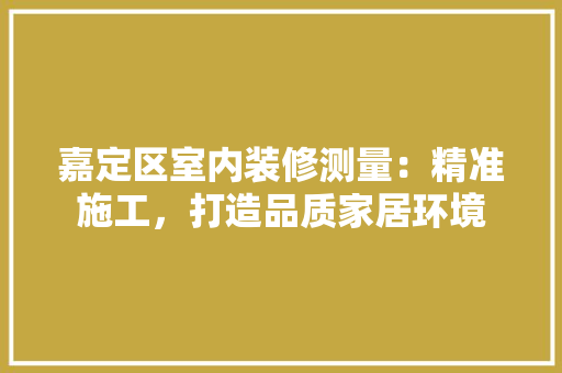 嘉定区室内装修测量：精准施工，打造品质家居环境 卧室装修