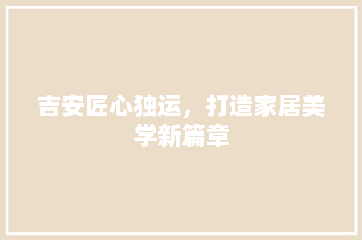 吉安匠心独运，打造家居美学新篇章