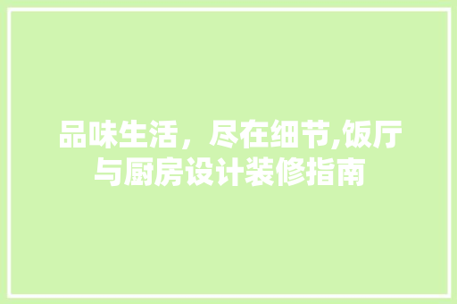 品味生活，尽在细节,饭厅与厨房设计装修指南