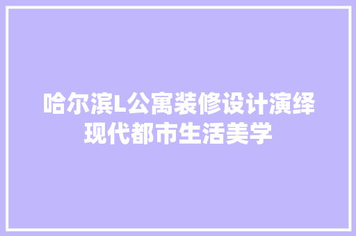 哈尔滨L公寓装修设计演绎现代都市生活美学