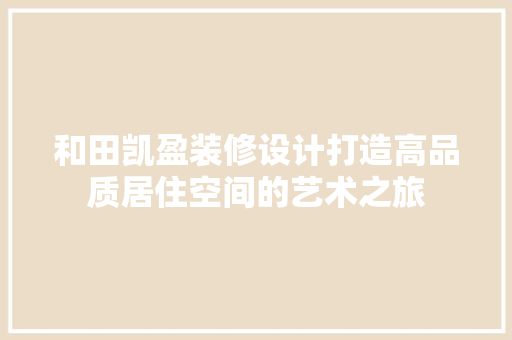 和田凯盈装修设计打造高品质居住空间的艺术之旅