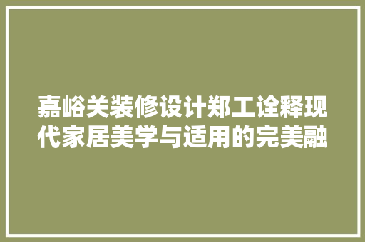 嘉峪关装修设计郑工诠释现代家居美学与适用的完美融合