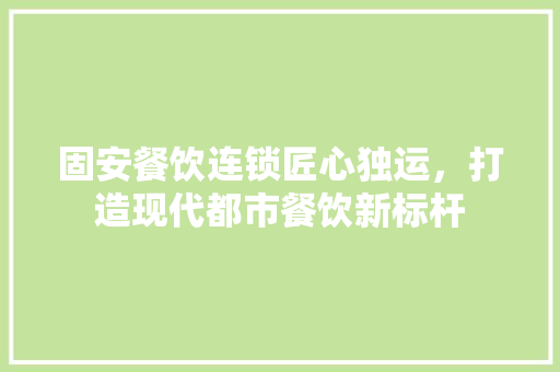固安餐饮连锁匠心独运，打造现代都市餐饮新标杆