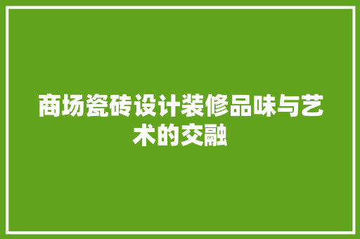 商场瓷砖设计装修品味与艺术的交融