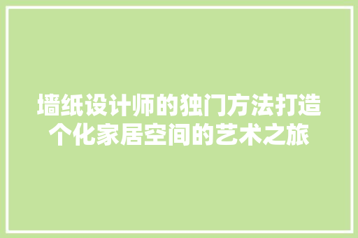 墙纸设计师的独门方法打造个化家居空间的艺术之旅