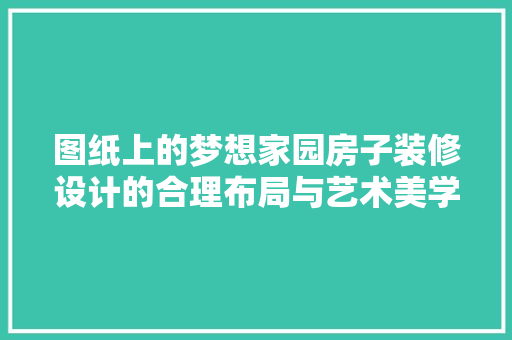 图纸上的梦想家园房子装修设计的合理布局与艺术美学