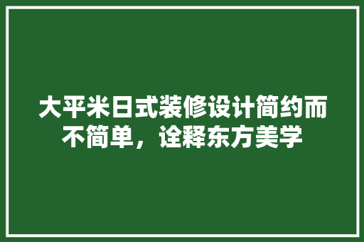 大平米日式装修设计简约而不简单，诠释东方美学
