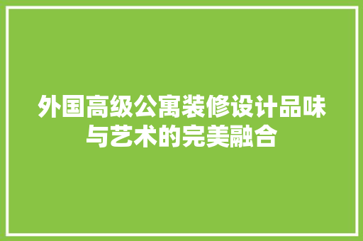 外国高级公寓装修设计品味与艺术的完美融合