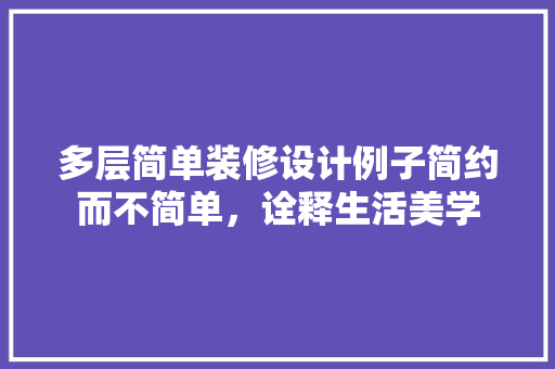多层简单装修设计例子简约而不简单，诠释生活美学