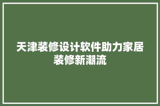 天津装修设计软件助力家居装修新潮流