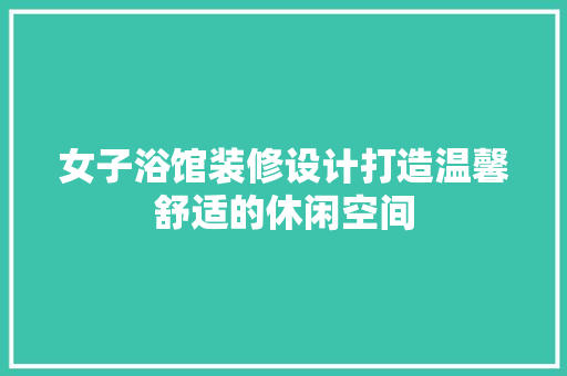 女子浴馆装修设计打造温馨舒适的休闲空间